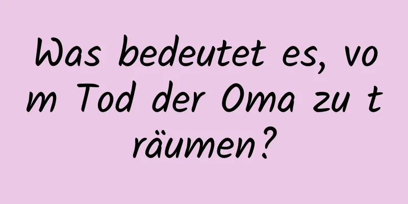 Was bedeutet es, vom Tod der Oma zu träumen?