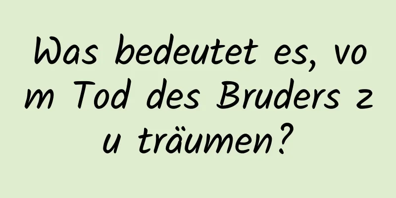 Was bedeutet es, vom Tod des Bruders zu träumen?