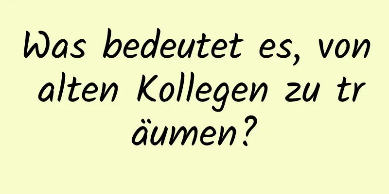 Was bedeutet es, von alten Kollegen zu träumen?