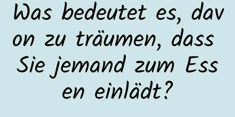 Was bedeutet es, davon zu träumen, dass Sie jemand zum Essen einlädt?