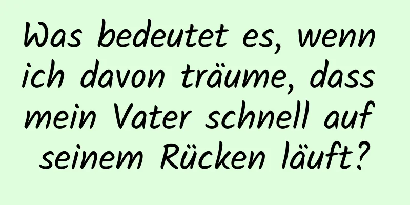 Was bedeutet es, wenn ich davon träume, dass mein Vater schnell auf seinem Rücken läuft?