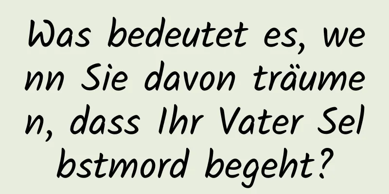 Was bedeutet es, wenn Sie davon träumen, dass Ihr Vater Selbstmord begeht?