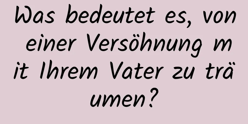 Was bedeutet es, von einer Versöhnung mit Ihrem Vater zu träumen?