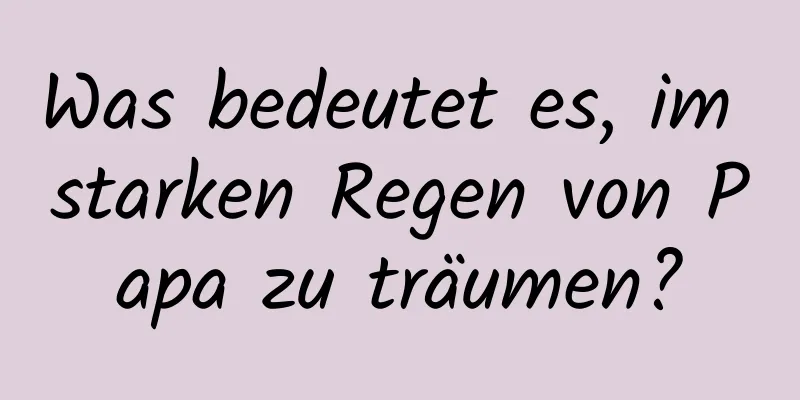 Was bedeutet es, im starken Regen von Papa zu träumen?