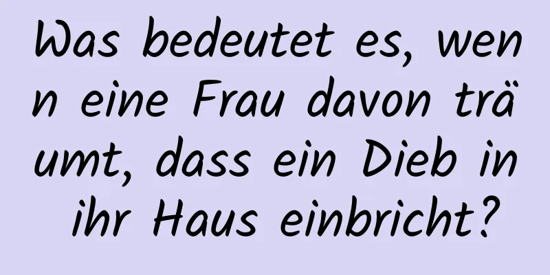 Was bedeutet es, wenn eine Frau davon träumt, dass ein Dieb in ihr Haus einbricht?