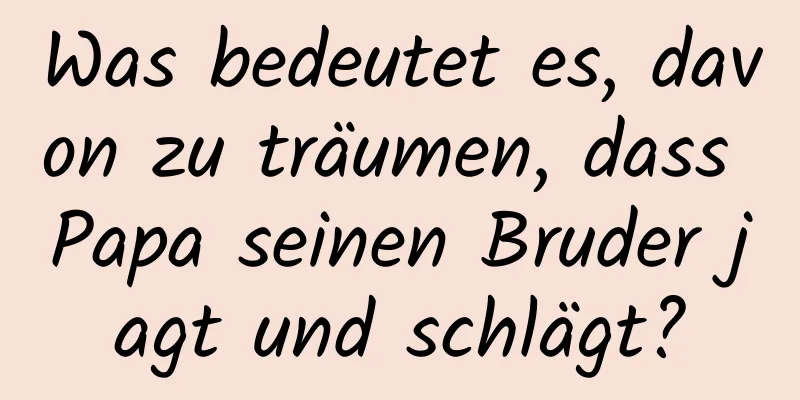 Was bedeutet es, davon zu träumen, dass Papa seinen Bruder jagt und schlägt?