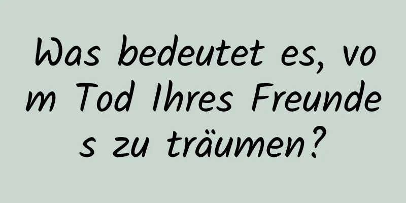 Was bedeutet es, vom Tod Ihres Freundes zu träumen?