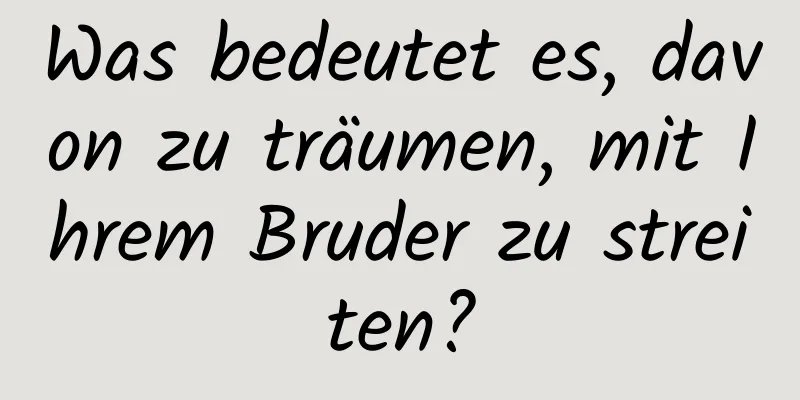 Was bedeutet es, davon zu träumen, mit Ihrem Bruder zu streiten?