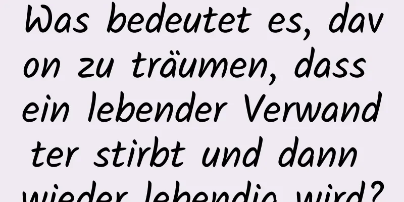 Was bedeutet es, davon zu träumen, dass ein lebender Verwandter stirbt und dann wieder lebendig wird?