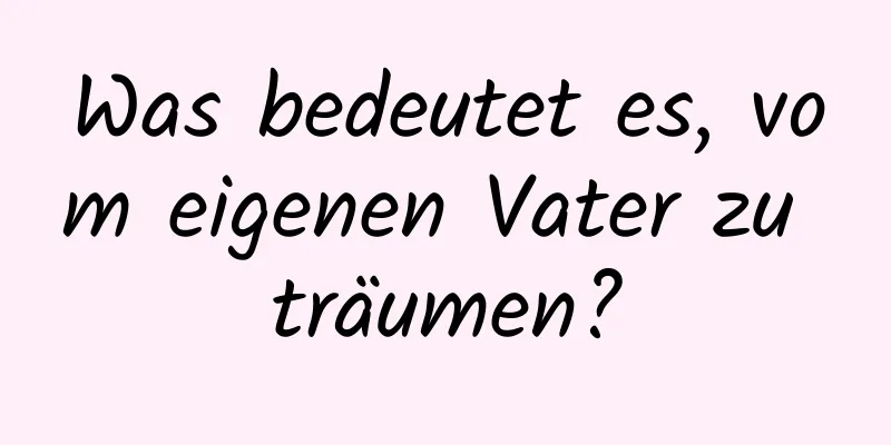 Was bedeutet es, vom eigenen Vater zu träumen?