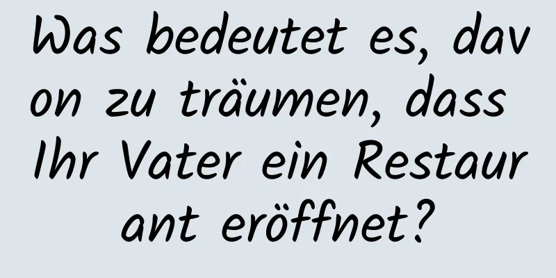 Was bedeutet es, davon zu träumen, dass Ihr Vater ein Restaurant eröffnet?