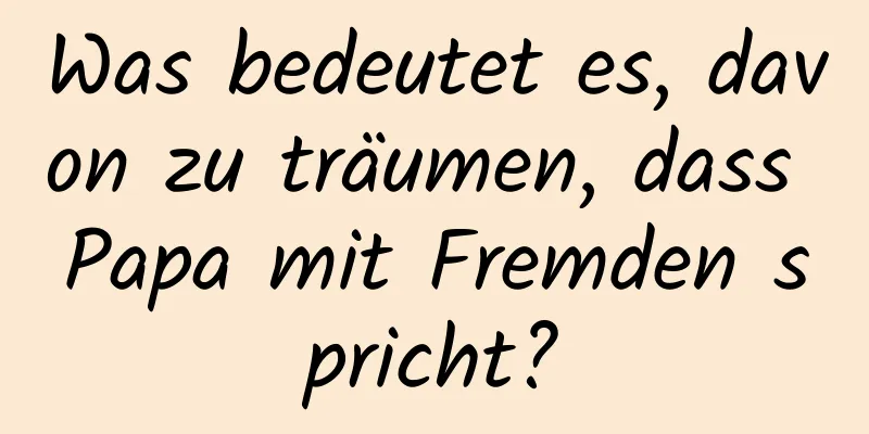 Was bedeutet es, davon zu träumen, dass Papa mit Fremden spricht?