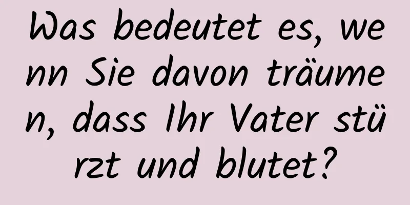 Was bedeutet es, wenn Sie davon träumen, dass Ihr Vater stürzt und blutet?