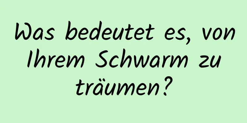 Was bedeutet es, von Ihrem Schwarm zu träumen?