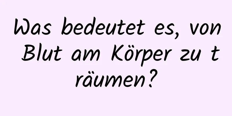 Was bedeutet es, von Blut am Körper zu träumen?