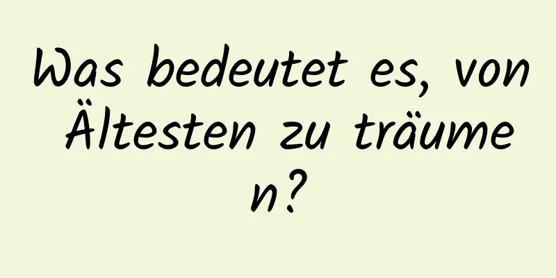 Was bedeutet es, von Ältesten zu träumen?