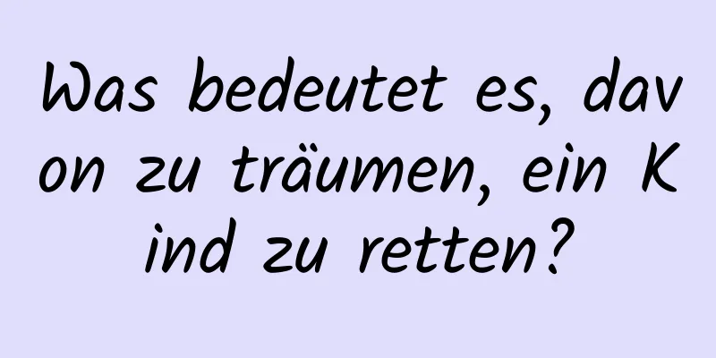 Was bedeutet es, davon zu träumen, ein Kind zu retten?