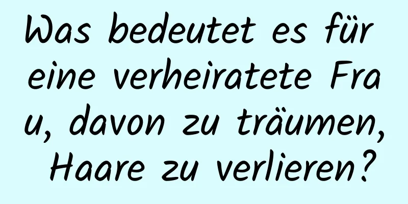 Was bedeutet es für eine verheiratete Frau, davon zu träumen, Haare zu verlieren?