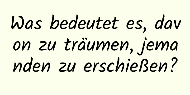 Was bedeutet es, davon zu träumen, jemanden zu erschießen?