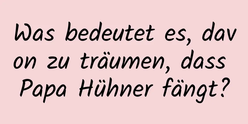 Was bedeutet es, davon zu träumen, dass Papa Hühner fängt?