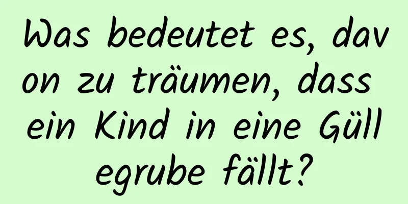 Was bedeutet es, davon zu träumen, dass ein Kind in eine Güllegrube fällt?