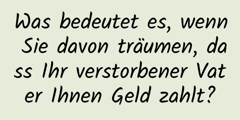 Was bedeutet es, wenn Sie davon träumen, dass Ihr verstorbener Vater Ihnen Geld zahlt?