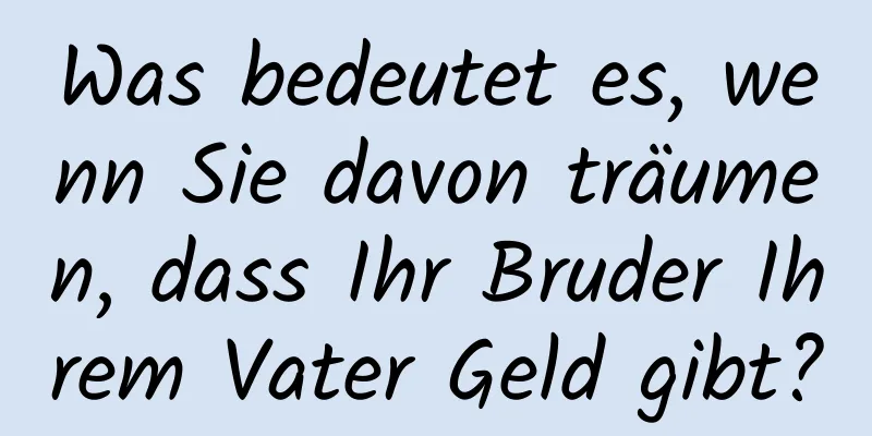 Was bedeutet es, wenn Sie davon träumen, dass Ihr Bruder Ihrem Vater Geld gibt?