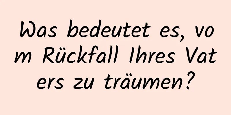 Was bedeutet es, vom Rückfall Ihres Vaters zu träumen?