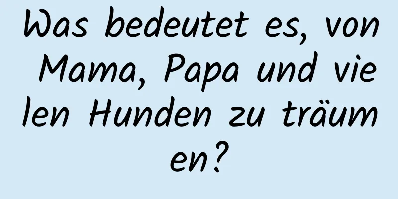 Was bedeutet es, von Mama, Papa und vielen Hunden zu träumen?