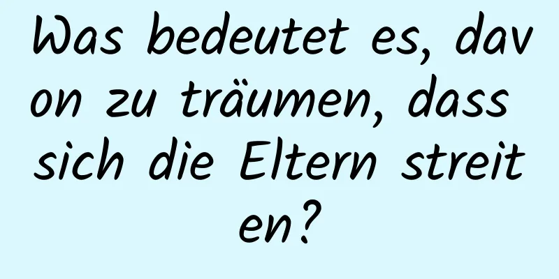 Was bedeutet es, davon zu träumen, dass sich die Eltern streiten?