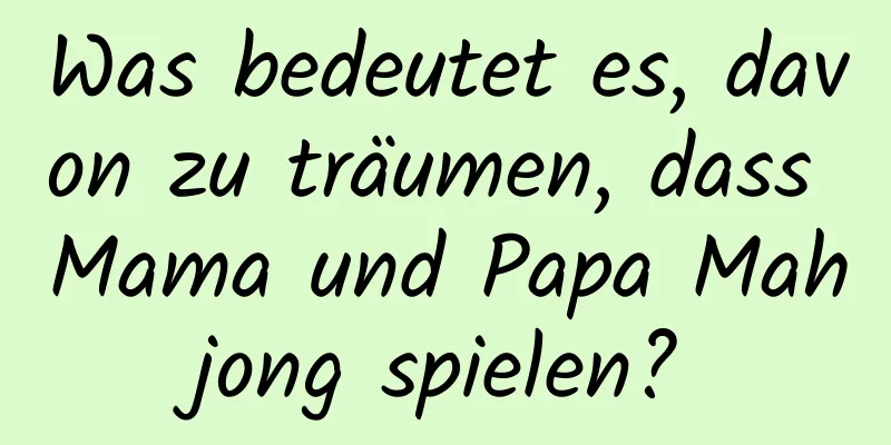 Was bedeutet es, davon zu träumen, dass Mama und Papa Mahjong spielen?