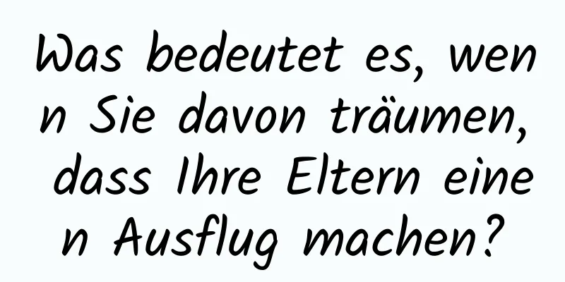 Was bedeutet es, wenn Sie davon träumen, dass Ihre Eltern einen Ausflug machen?