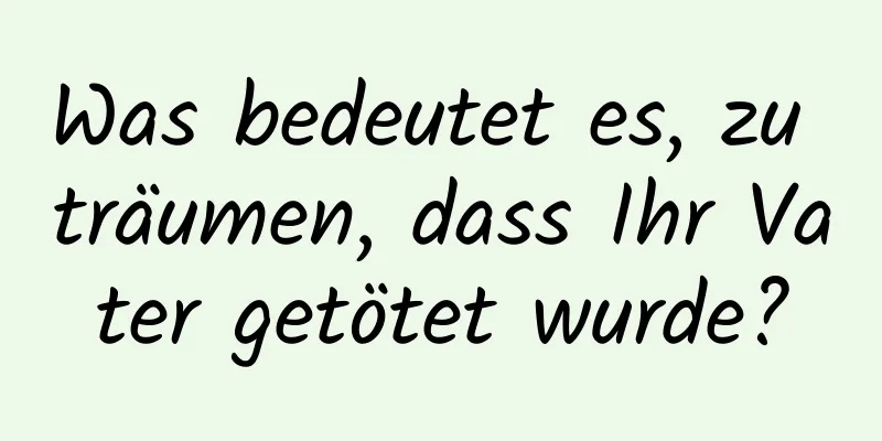 Was bedeutet es, zu träumen, dass Ihr Vater getötet wurde?