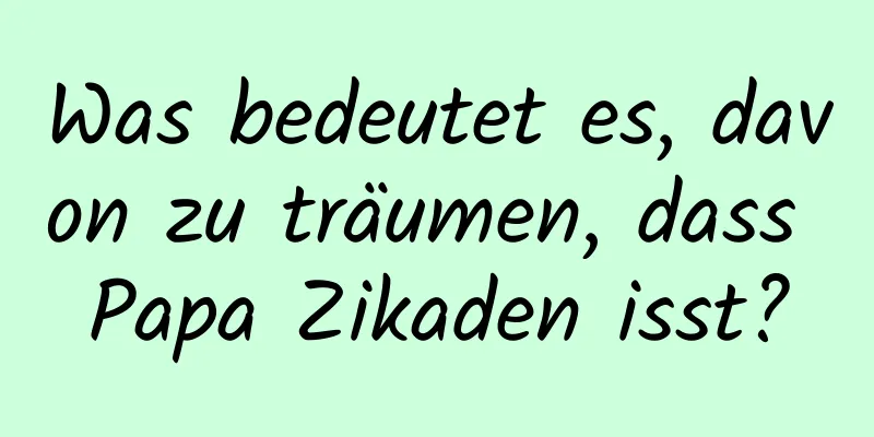 Was bedeutet es, davon zu träumen, dass Papa Zikaden isst?