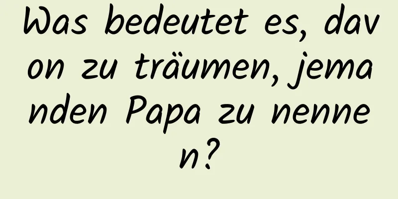 Was bedeutet es, davon zu träumen, jemanden Papa zu nennen?