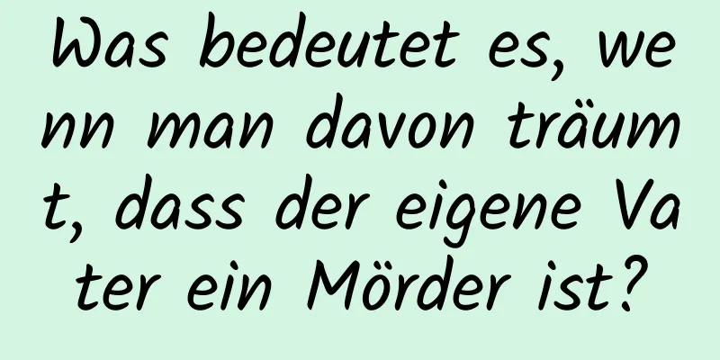 Was bedeutet es, wenn man davon träumt, dass der eigene Vater ein Mörder ist?