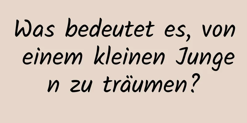 Was bedeutet es, von einem kleinen Jungen zu träumen?