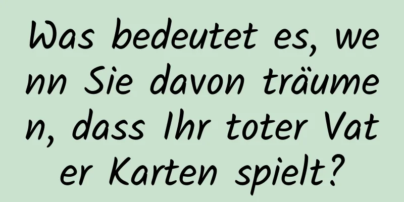 Was bedeutet es, wenn Sie davon träumen, dass Ihr toter Vater Karten spielt?