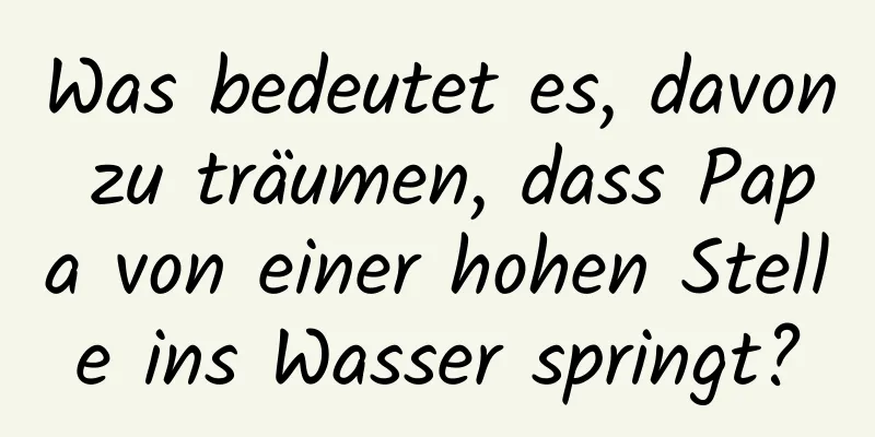 Was bedeutet es, davon zu träumen, dass Papa von einer hohen Stelle ins Wasser springt?