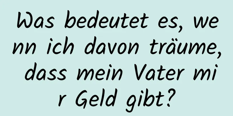 Was bedeutet es, wenn ich davon träume, dass mein Vater mir Geld gibt?