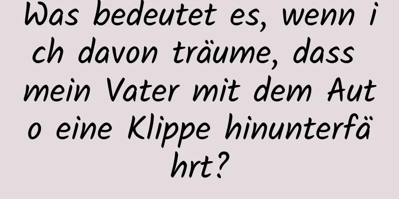 Was bedeutet es, wenn ich davon träume, dass mein Vater mit dem Auto eine Klippe hinunterfährt?