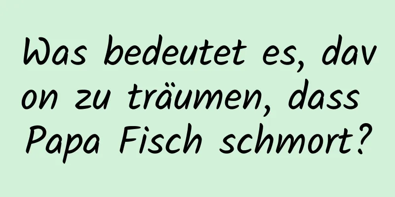 Was bedeutet es, davon zu träumen, dass Papa Fisch schmort?