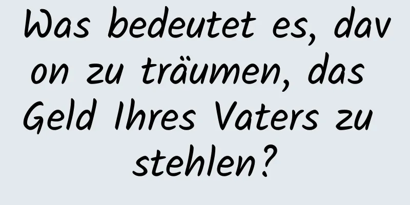 Was bedeutet es, davon zu träumen, das Geld Ihres Vaters zu stehlen?