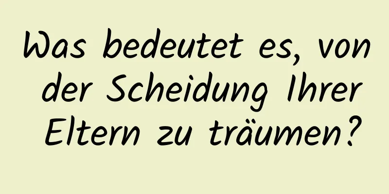 Was bedeutet es, von der Scheidung Ihrer Eltern zu träumen?