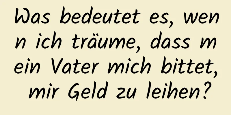 Was bedeutet es, wenn ich träume, dass mein Vater mich bittet, mir Geld zu leihen?