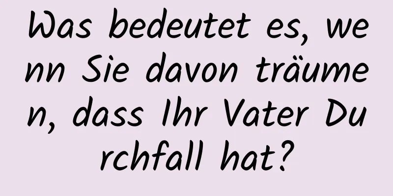 Was bedeutet es, wenn Sie davon träumen, dass Ihr Vater Durchfall hat?