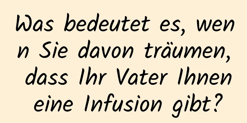 Was bedeutet es, wenn Sie davon träumen, dass Ihr Vater Ihnen eine Infusion gibt?