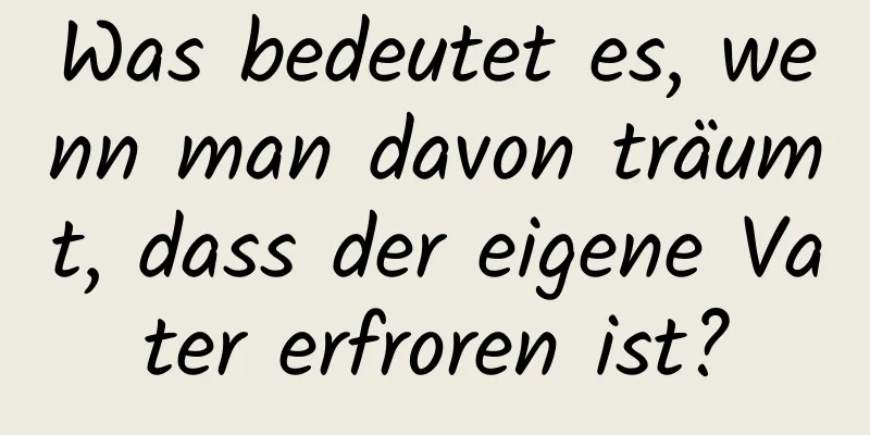 Was bedeutet es, wenn man davon träumt, dass der eigene Vater erfroren ist?