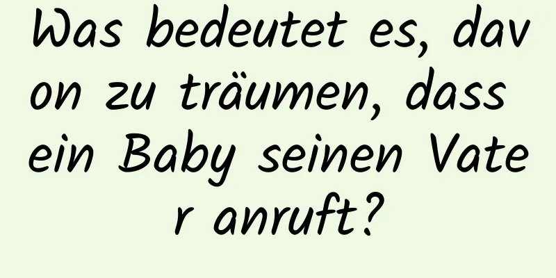 Was bedeutet es, davon zu träumen, dass ein Baby seinen Vater anruft?