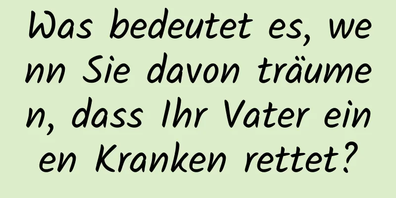 Was bedeutet es, wenn Sie davon träumen, dass Ihr Vater einen Kranken rettet?